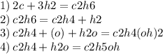 1) \: 2c + 3h2 = c2h6 \\ 2) \: c2h6 = c2h4 + h2 \\ 3) \: c2h4 + (o) + h2o = c2h4(oh)2 \\ 4) \: c2h4 + h2o = c2h5oh