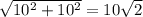 \sqrt{10^{2} +10^{2} } =10\sqrt{2}