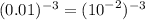 (0.01) {}^{ - 3} = ( {10}^{ - 2} ) {}^{ - 3}