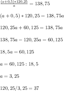 \frac{(a+0,5)*120,25}{a}=138,75\\\\(a+0,5)*120,25=138,75a\\\\120,25a+60,125=138,75a\\\\138,75a-120,25a=60,125\\\\18,5a=60,125\\\\a=60,125:18,5\\\\a=3,25\\\\120,25/3,25=37