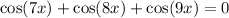 \cos(7x) + \cos(8x) + \cos(9x) = 0