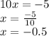 10x = - 5 \\ x = \frac{ - 5}{10} \\ x = - 0.5