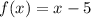 f(x) = x - 5