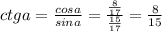 ctga=\frac{cosa}{sina} =\frac{\frac{8}{17} }{\frac{15}{17} } =\frac{8}{15}