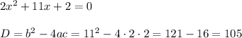 2x^{2} + 11x + 2 = 0 \\\\ D = b^2-4ac=11^{2} - 4\cdot 2\cdot 2 = 121 - 16 = 105