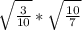 \sqrt{\frac{3}{10}} *\sqrt{\frac{10}{7} }