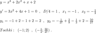 y=x^3+2x^2+x+2\\\\y'=3x^2+4x+1=0\; \; ,\; \; D/4=1\; ,\; \; x_1=-1\; ,\; \; x_2=-\frac{1}{3}\\\\y_1=-1+2-1+2=2\; \; ,\; \; y_2=-\frac{1}{27}+\frac{2}{9}-\frac{1}{3}+2=\frac{50}{27}\\\\Tochki:\; \; (-1;2)\; \; ,\; \; (-\frac{1}{3};\frac{50}{27})\; .