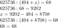 625736:(494+ x)=68\\625736:68=9202\\x=9202-494=8708\\625736:(494+8708)=68\\68=68