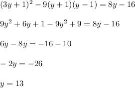 (3y + 1)^2 - 9(y + 1)(y - 1) = 8y - 16\\\\9y^2 + 6y + 1 - 9y^2 + 9 = 8y - 16\\\\6y - 8y = -16 - 10\\\\-2y = -26\\\\y = 13