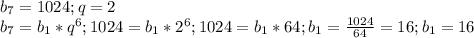 b_{7} =1024; q=2\\b_{7} = b_{1}*q^{6} ; 1024= b_{1}*2^{6} ; 1024= b_{1}*64 ; b_{1}=\frac{1024}{64} =16 ; b_{1}=16\\