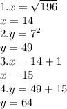 1.x = \sqrt{196} \\x = 14\\2.y = 7^{2}\\ y = 49\\3.x = 14 + 1\\x = 15\\4.y = 49 + 15\\y = 64