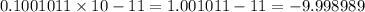 0.1001011 \times 10 - 11 = 1.001011 - 11 = - 9.998989