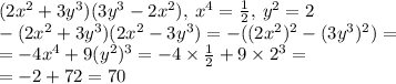 (2 {x}^{2} + 3 {y}^{3} )(3 {y}^{3} - 2 {x}^{2} ), \: {x}^{4} = \frac{1}{2} , \: {y}^{2} = 2 \\ - (2 {x}^{2} + 3 {y}^{3} )(2 {x}^{2} - 3 {y}^{3} ) = - ((2 {x}^{2} )^{2} - (3 {y}^{3})^{2} ) = \\ = - 4 {x}^{4} + 9( {y}^{2} )^{3} = - 4 \times \frac{1}{2} + 9 \times {2}^{3} = \\ = - 2 + 72 = 70