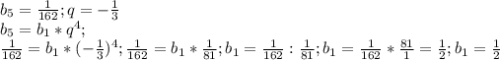 b_{5} =\frac{1}{162} ; q=-\frac{1}{3} \\b_{5} =b_{1} *q^{4} ; \\ \frac{1}{162}=b_{1} *(-\frac{1}{3} )^4; \frac{1}{162}=b_{1} * \frac{1}{81} ; b_{1}=\frac{1}{162}: \frac{1}{81}; b_{1}=\frac{1}{162}* \frac{81}{1}= \frac{1}{2}; b_{1}=\frac{1}{2}