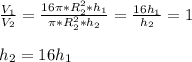 \frac{V_1}{V_2} = \frac{16\pi* R_{2}^{2}*h_1}{\pi* R_{2}^{2}*h_2} = \frac{16h_{1}}{h_{2}} = 1 \\\\h_{2} = 16h_{1}