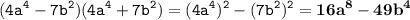 \displaystyle \tt (4a^4-7b^2)(4a^4+7b^2)=(4a^4)^2-(7b^2)^2=\bold{16a^8-49b^4}