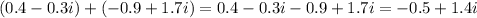 (0.4-0.3i) + (-0.9 + 1.7 i)=0.4-0.3i-0.9+1.7i=-0.5+1.4i