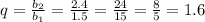 q=\frac{b_2}{b_1}=\frac{2.4}{1.5}=\frac{24}{15}=\frac{8}{5}=1.6