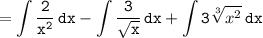 \tt\displaystyle=\int{\frac{2}{x^2}}\,dx - \int{\frac{3}{\sqrt{x}}\,dx + \int{3\sqrt[3]{x^2}}\,dx