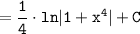 \tt\displaystyle = \frac{1}{4}\cdot ln|1 + x^4| + C