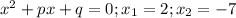 x^2+px+q=0;x_1=2;x_2=-7