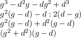 g^3 - d^2g - dg^2 + d^3\\g^2(g-d)-d:2(d-g)\\g^2(g-d) + d^2(g-d)\\(g^2 + d^2)(g-d)