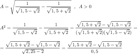 A=\sqrt{\dfrac{1}{\sqrt{1,5-\sqrt2}}-\dfrac{1}{\sqrt{1,5+\sqrt2}}}\; \; ,\; \; A0\\\\\\A^2=\dfrac{1}{\sqrt{1,5-\sqrt2}}-\dfrac{1}{\sqrt{1,5+\sqrt2}}=\dfrac{\sqrt{1,5+\sqrt2}-\sqrt{1,5-\sqrt2}}{(\sqrt{1,5+\sqrt2})(\sqrt{1,5-\sqrt2})}=\\\\\\=\dfrac{\sqrt{1,5+\sqrt2}-\sqrt{1,5-\sqrt2}}{\sqrt{2,25-2}}=\dfrac{\sqrt{1,5+\sqrt2}-\sqrt{1,5-\sqrt2}}{0,5}