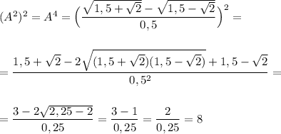 (A^2)^2=A^4=\Big(\dfrac{\sqrt{1,5+\sqrt2}-\sqrt{1,5-\sqrt2}}{0,5}\Big)^2=\\\\\\=\dfrac{1,5+\sqrt2-2\sqrt{(1,5+\sqrt2)(1,5-\sqrt2)}+1,5-\sqrt2}{0,5^2}=\\\\\\=\dfrac{3-2\sqrt{2,25-2}}{0,25}=\dfrac{3-1}{0,25}=\dfrac{2}{0,25}=8