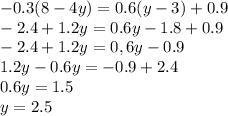 -0.3(8-4y)=0.6(y-3)+0.9\\-2.4+1.2y=0.6y-1.8+0.9\\-2.4+1.2y=0,6y-0.9\\1.2y-0.6y=-0.9+2.4\\0.6y=1.5\\y=2.5