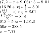 (7,2+x+9,06):3=8,01\\(16.26+x)*\frac{1}{3} =8.01\\(\frac{813}{50} +x)*\frac{1}{3} =8.01\\\frac{813+50x}{150} =8.01\\813+50x=1201.5\\50x=388.5\\x=7.77