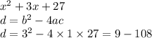 {x}^{2} + 3x + 27 \\ d = b^{2} - 4ac \\ d = 3 ^{2} - 4 \times 1 \times 27 = 9 - 108 \\