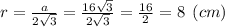 r = \frac{a}{2\sqrt{3} }= \frac{16\sqrt{3}}{2\sqrt{3} } =\frac{16}{2} =8 \:\: (cm)