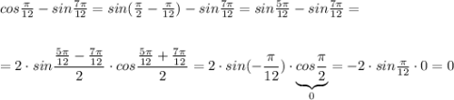 cos\frac{\pi}{12}-sin\frac{7\pi}{12}=sin(\frac{\pi}{2}-\frac{\pi}{12})-sin\frac{7\pi}{12}=sin\frac{5\pi}{12}-sin\frac{7\pi}{12}=\\\\\\=2\cdot sin\dfrac{\frac{5\pi}{12}-\frac{7\pi}{12} }{2}\cdot cos\dfrac{\frac{5\pi}{12}+\frac{7\pi}{12}}{2}=2\cdot sin(-\dfrac{\pi}{12})\cdot \underbrace {cos\frac{\pi}{2}}_{0}=-2\cdot sin\frac{\pi}{12}\cdot 0=0