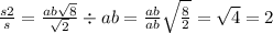 \frac{s2}{s} = \frac{ab \sqrt{8} }{ \sqrt{2} } \div ab = \frac{ab}{ab} \sqrt{ \frac{8}{2} } = \sqrt{4} = 2