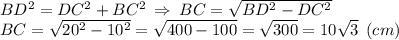 BD^2=DC^2+BC^2 \:\Rightarrow\: BC = \sqrt{BD^2-DC^2} \\BC = \sqrt{20^2-10^2} = \sqrt{400-100} = \sqrt{300} = 10\sqrt{3} \:\: (cm)