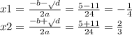 x1 = \frac{ - b - \sqrt{} d}{2a} = \frac{5 - 11}{24} = - \frac{1}{4} \\ x2 = \frac{ - b + \sqrt{} d}{2a} = \frac{5 + 11}{24} = \frac{2}{3}