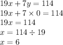 19x + 7y = 114 \\ 19x + 7 \times 0 = 114 \\ 19x = 114 \\ x = 114 \div 19 \\ x = 6