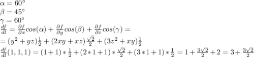 \alpha = 60 \textdegree\\\beta = 45 \textdegree\\\gamma = 60 \textdegree\\\frac{df}{dl} = \frac{\partial f}{\partial x} cos(\alpha) + \frac{\partial f}{\partial y} cos(\beta) + \frac{\partial f}{\partial z} cos(\gamma) = \\= (y^2 + yz) \frac{1}{2} + (2xy + xz) \frac{\sqrt{2}}{2} + (3z^2 + xy) \frac{1}{2}\\\frac{df}{dl}(1,1,1) = (1+1)*\frac{1}{2} + (2*1+1)*\frac{\sqrt{2}}{2} + (3*1+1)*\frac{1}{2} = 1 + \frac{3\sqrt{2}}{2} + 2 = 3 + \frac{3\sqrt{2}}{2}