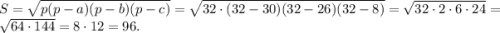 S=\sqrt{p(p-a)(p-b)(p-c)}=\sqrt{32\cdot(32-30)(32-26)(32-8)}=\sqrt{32\cdot2\cdot6\cdot24}=\sqrt{64\cdot144}=8\cdot12=96.