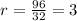 r=\frac{96}{32}=3