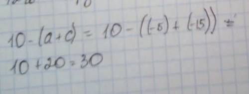 Найдите значение выражения 10-(a+c) при a= -5. c= -15