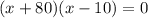 (x+80)(x-10)=0