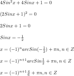 4Sin^{2}x+4Sinx+1=0\\\\(2Sinx+1)^{2} =0\\\\2Sinx+1=0\\\\Sinx=-\frac{1}{2}\\\\x=(-1)^{n}arcSin(-\frac{1}{2})+\pi n,n\in Z\\\\x=(-1)^{n+1}arcSin\frac{1}{2}+\pi n,n\in Z\\\\x=(-1)^{n+1}\frac{\pi }{6}+\pi n,n\in Z