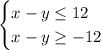 \begin{cases} x-y\leq 12\\ x-y\geq -12\end{cases}