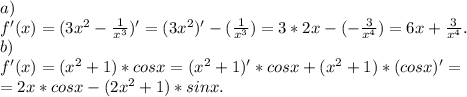 a)\\f'(x)=(3x^{2} -\frac{1}{x^{3} } )'=(3x^{2} )'-(\frac{1}{x^{3} })= 3*2x-(-\frac{3}{x^{4} } )=6x+\frac{3}{x^{4} } .\\b)\\f'(x)=(x^{2} +1)*cosx=(x^{2} +1)'*cosx+(x^{2} +1)*(cosx)'=\\=2x*cosx-(2x^{2} +1)*sinx.