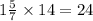 1 \frac{5}{7} \times 14 = 24