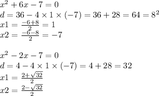 {x}^{2} + 6x - 7 = 0 \\ d = 36 - 4 \times 1 \times ( - 7) = 36 + 28 = 64 = {8}^{2} \\ x1 = \frac{ - 6 + 8}{2} = 1 \\ x2 = \frac{ - 6 - 8}{2} = - 7 \\ \\ {x}^{2} - 2x - 7 = 0 \\ d = 4 - 4 \times 1 \times ( - 7) =4 + 28 = 32 \\ x1 = \frac{2 + \sqrt{32} }{2} \\ x2 = \frac{2 - \sqrt{32} }{2}