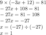 9 \times ( - 3x + 12) = 81 \\ - 27x + 108 = 81 \\ - 27x = 81 - 108 \\ - 27x = - 27 \\ x = ( - 27) \div ( - 27) \\ x = 1