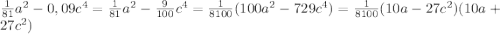 \frac{1}{81}a^{2} - 0,09c^4 = \frac{1}{81}a^{2} - \frac{9}{100} c^4 = \frac{1}{8100}(100a^2 - 729c^4) = \frac{1}{8100}(10a - 27c^2)(10a + 27c^2)