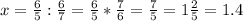 x=\frac{6}{5} :\frac{6}{7} =\frac{6}{5} *\frac{7}{6} =\frac{7}{5} =1\frac{2}{5} =1.4